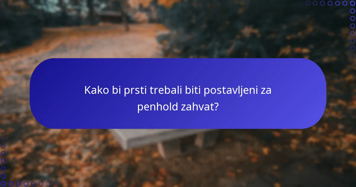 Kako bi prsti trebali biti postavljeni za penhold zahvat?