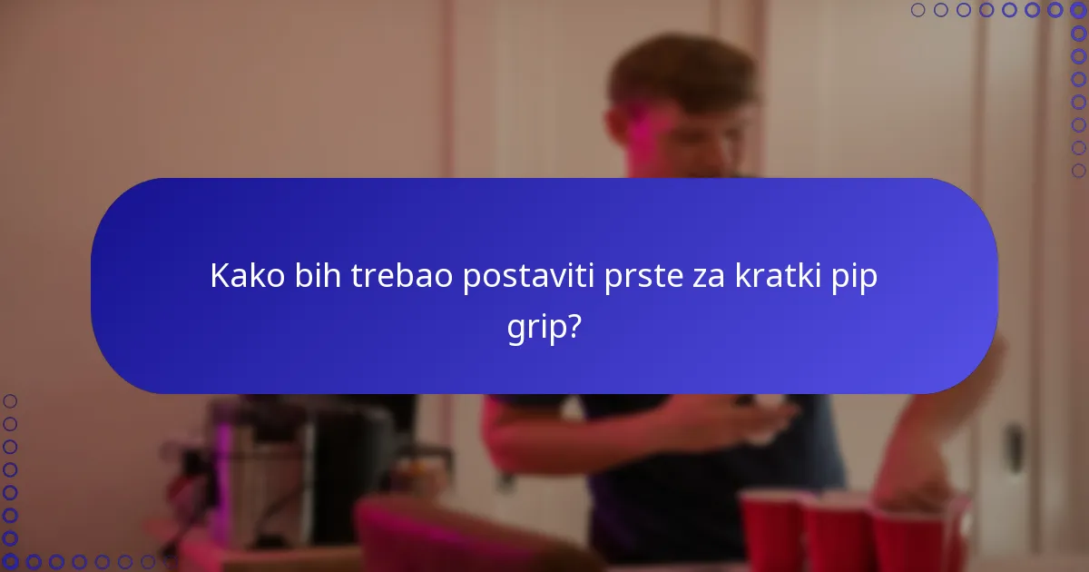 Kako bih trebao postaviti prste za kratki pip grip?