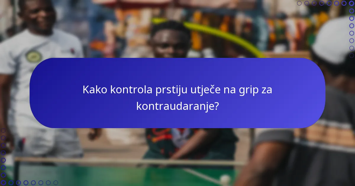 Kako kontrola prstiju utječe na grip za kontraudaranje?
