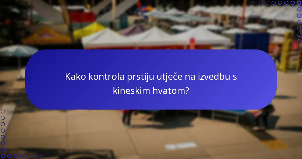 Kako kontrola prstiju utječe na izvedbu s kineskim hvatom?