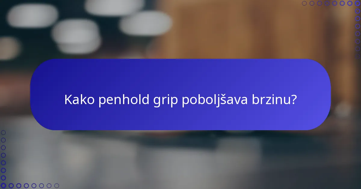 Kako penhold grip poboljšava brzinu?