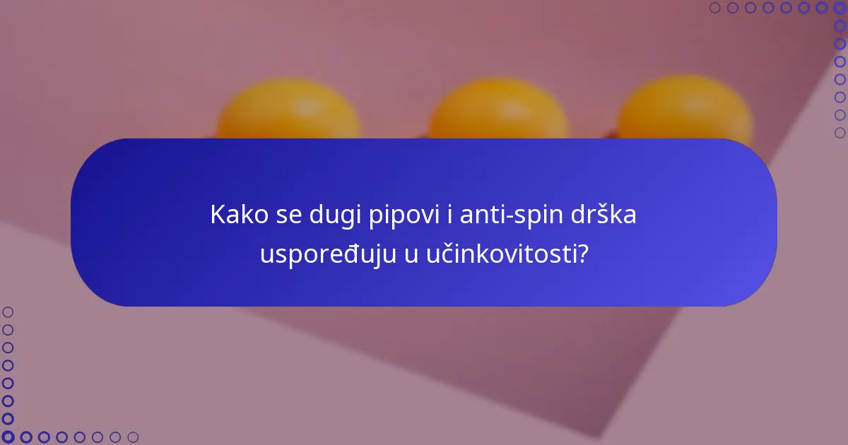 Kako se dugi pipovi i anti-spin drška uspoređuju u učinkovitosti?