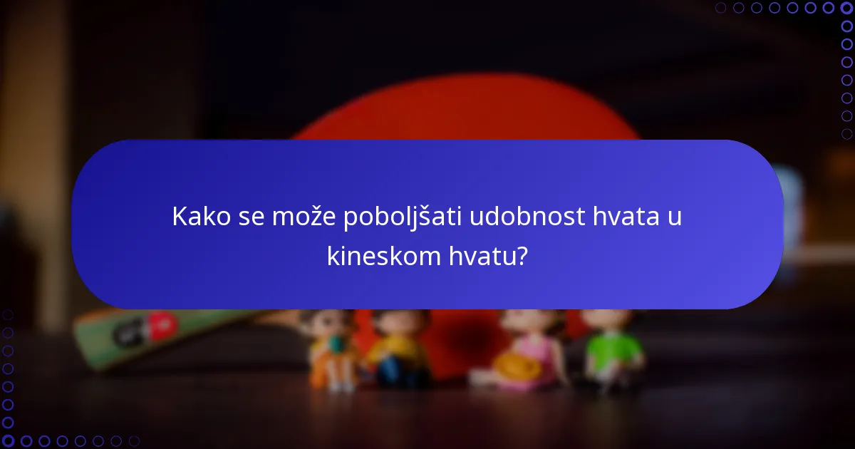 Kako se može poboljšati udobnost hvata u kineskom hvatu?