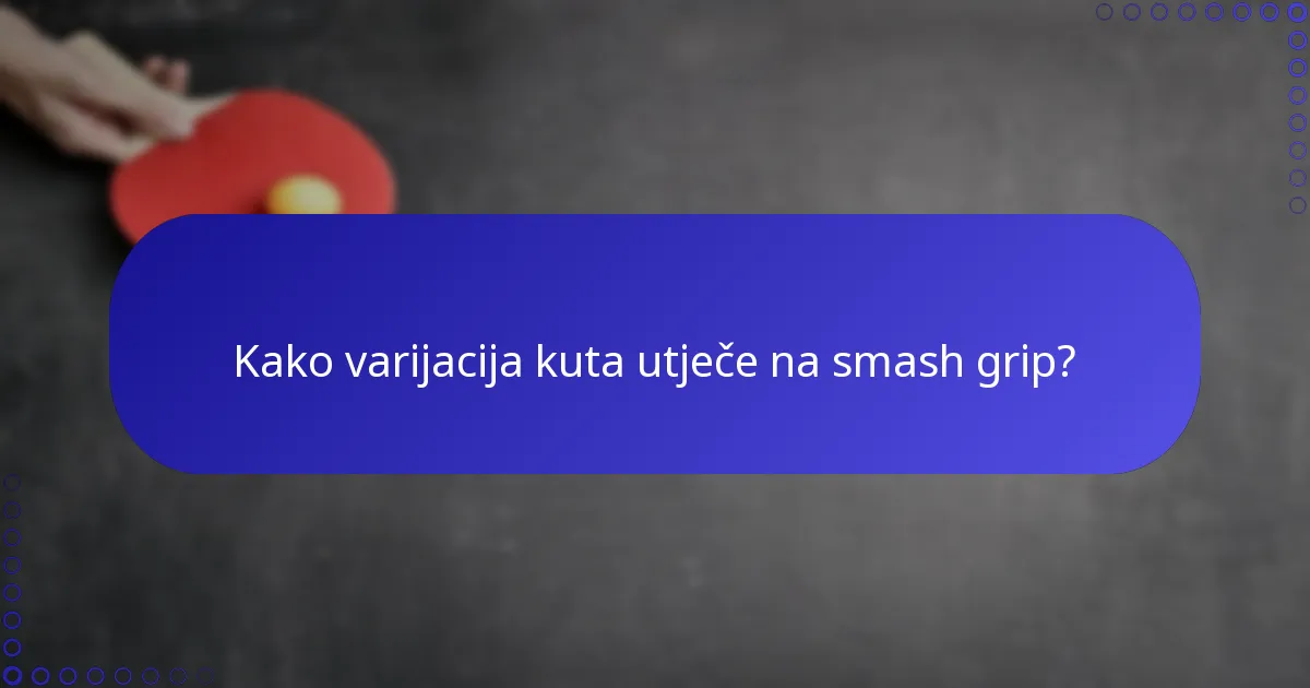 Kako varijacija kuta utječe na smash grip?