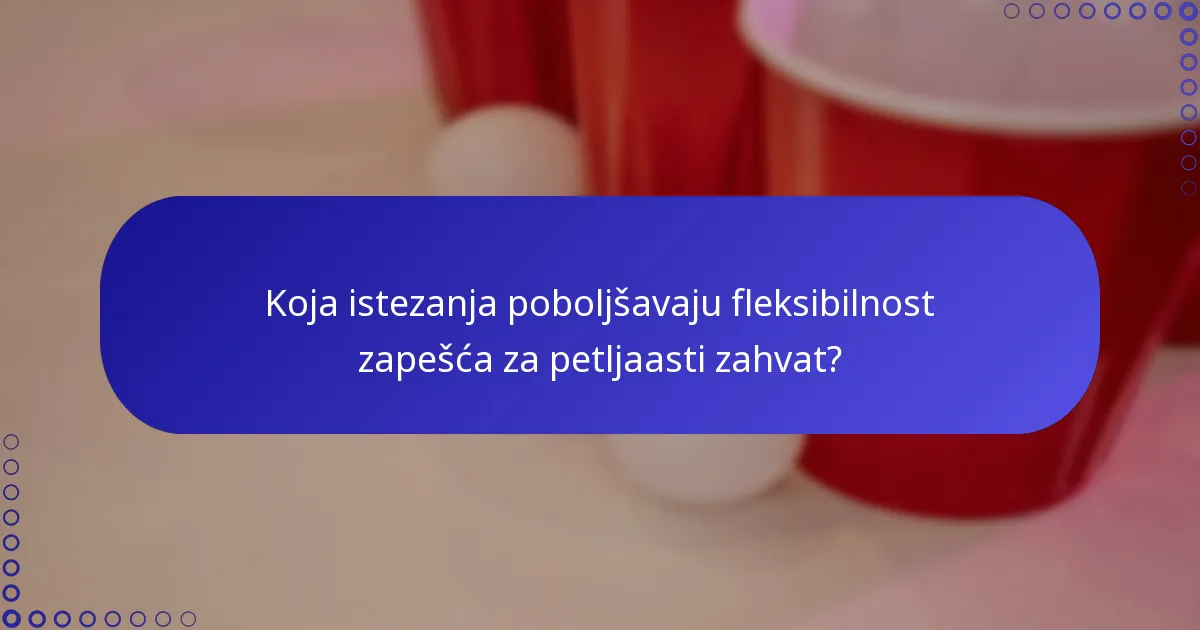 Koja istezanja poboljšavaju fleksibilnost zapešća za petljaasti zahvat?