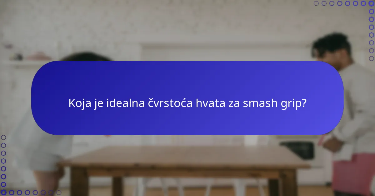 Koja je idealna čvrstoća hvata za smash grip?