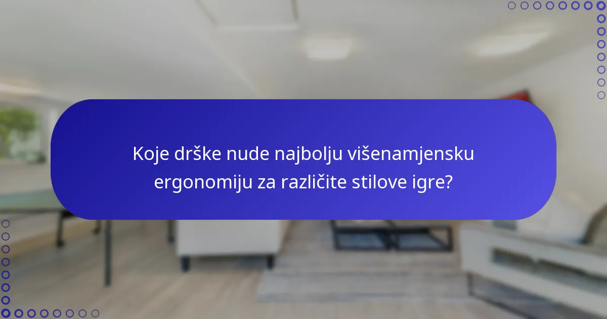 Koje drške nude najbolju višenamjensku ergonomiju za različite stilove igre?