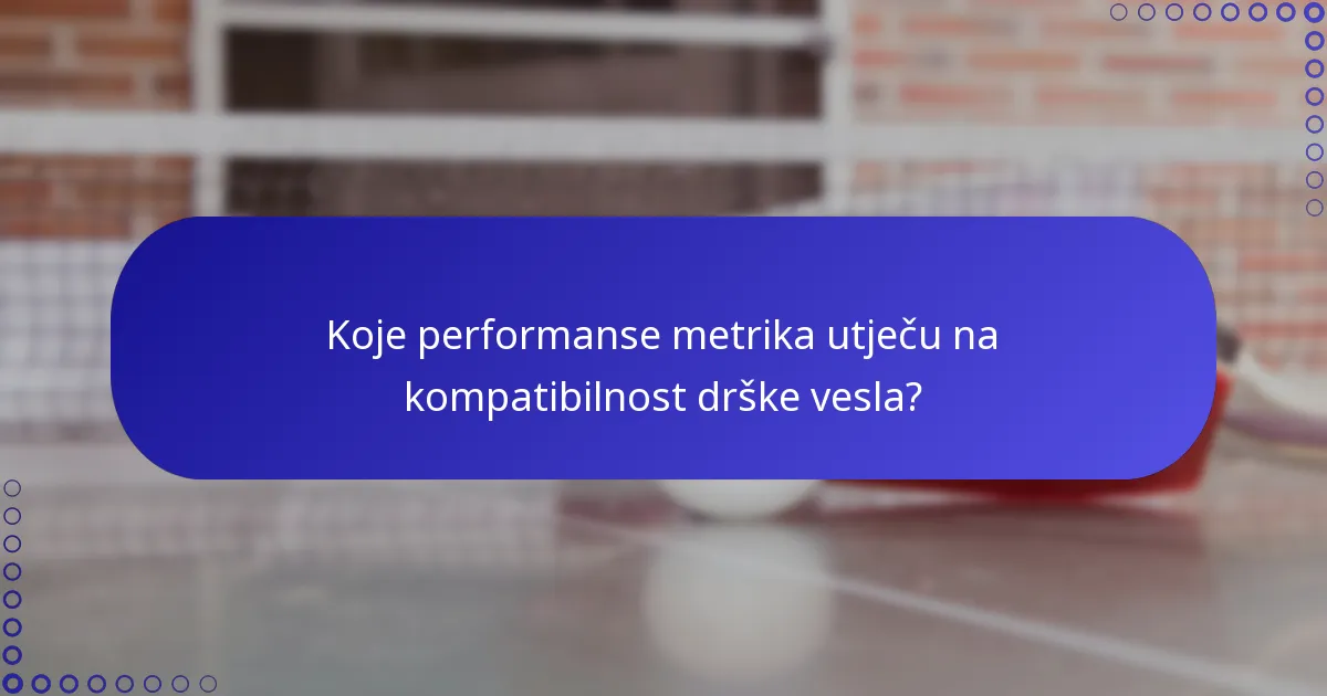Koje performanse metrika utječu na kompatibilnost drške vesla?