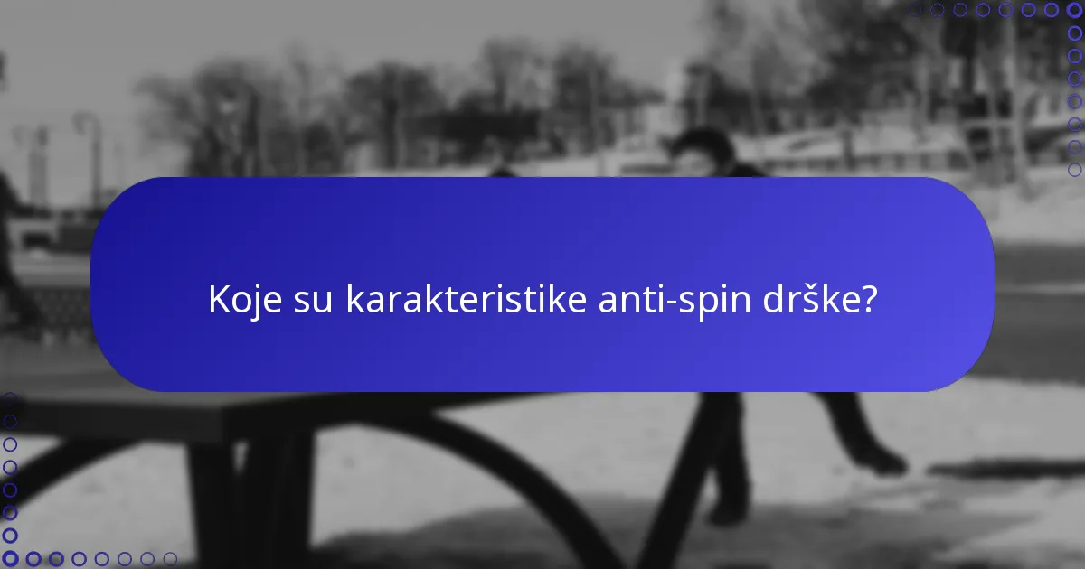 Koje su karakteristike anti-spin drške?