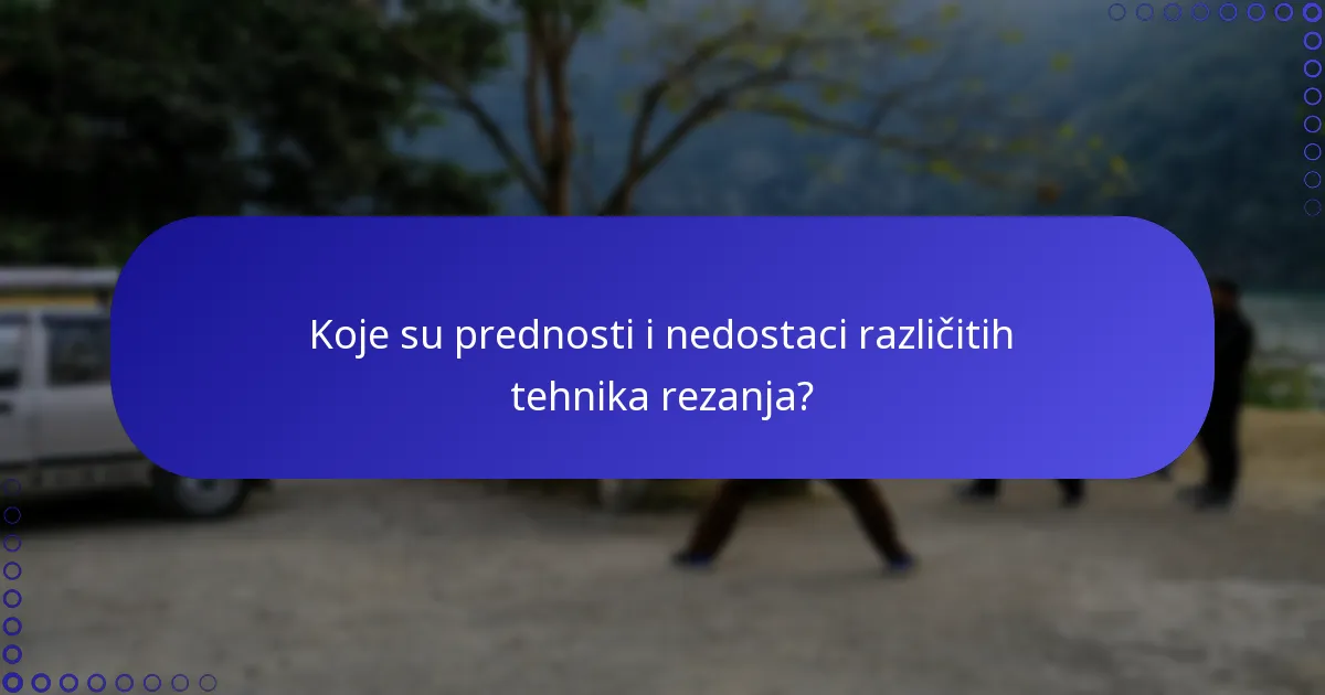 Koje su prednosti i nedostaci različitih tehnika rezanja?