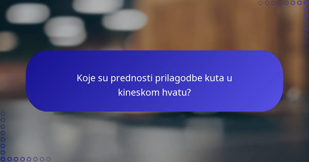 Koje su prednosti prilagodbe kuta u kineskom hvatu?