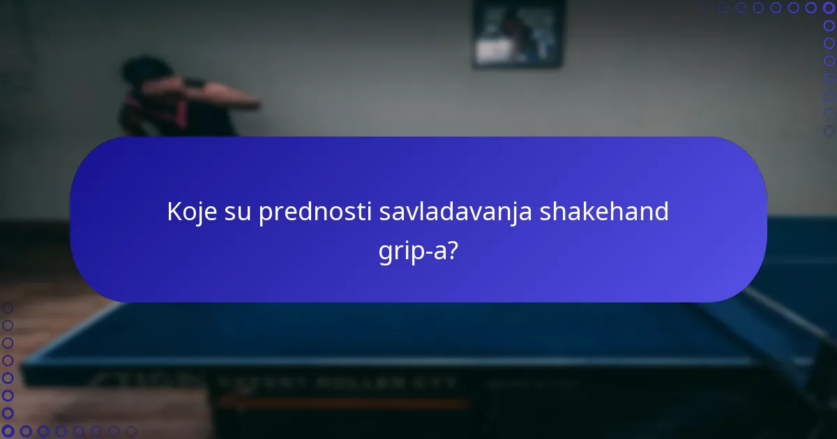Koje su prednosti savladavanja shakehand grip-a?