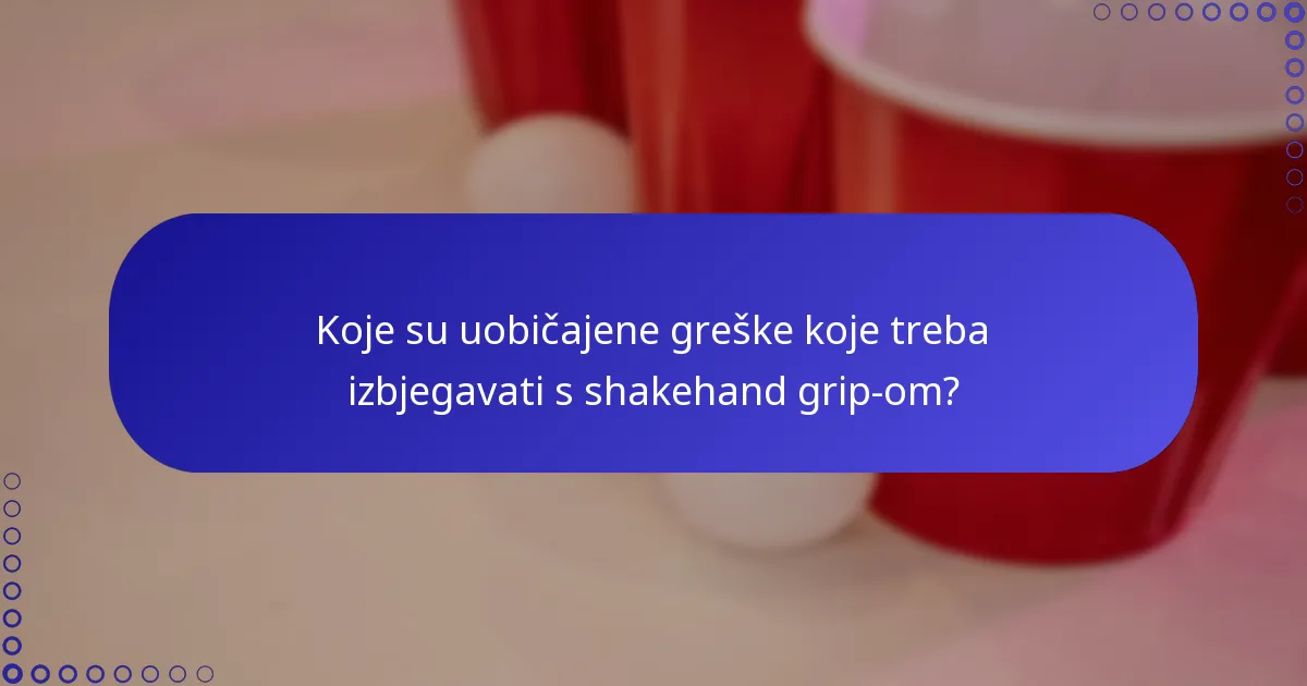 Koje su uobičajene greške koje treba izbjegavati s shakehand grip-om?