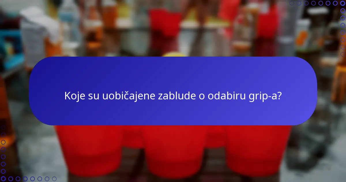 Koje su uobičajene zablude o odabiru grip-a?
