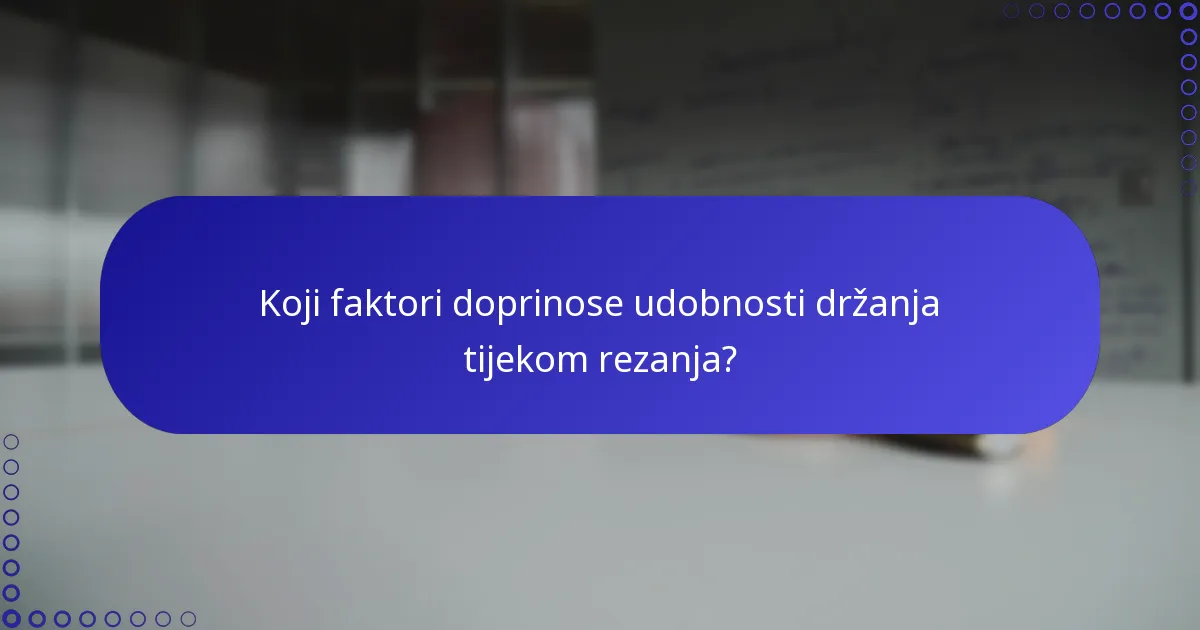 Koji faktori doprinose udobnosti držanja tijekom rezanja?