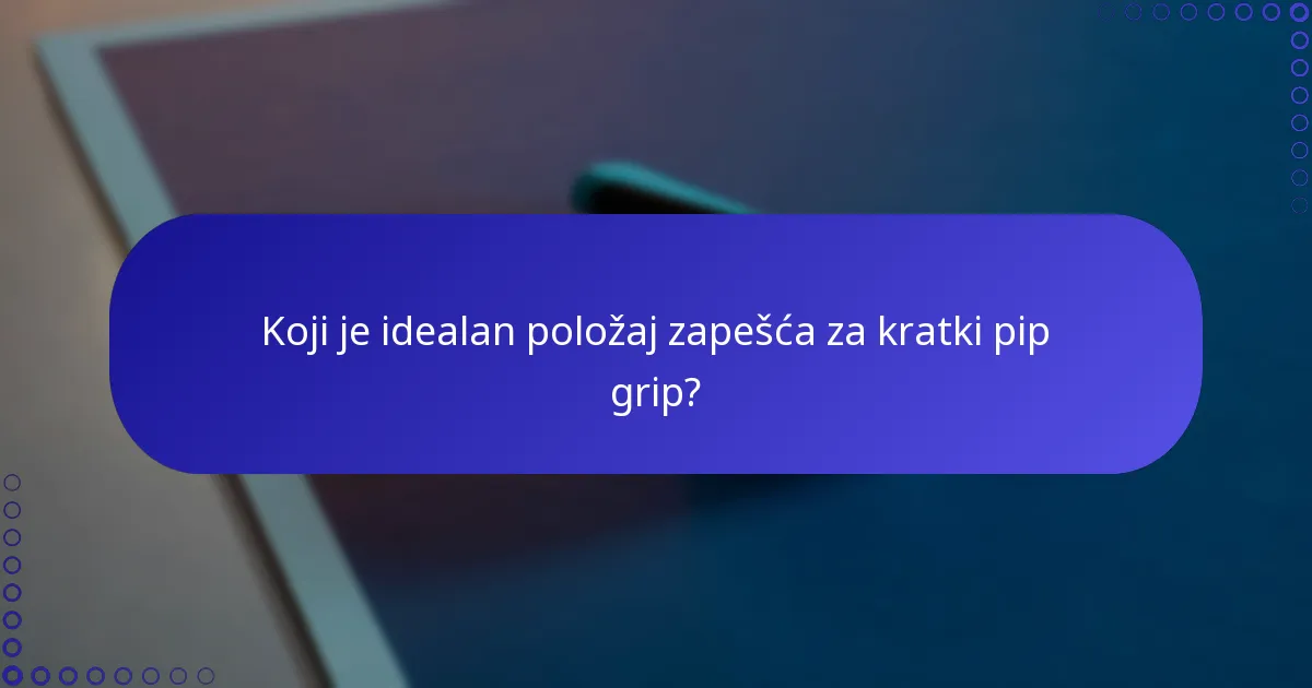 Koji je idealan položaj zapešća za kratki pip grip?