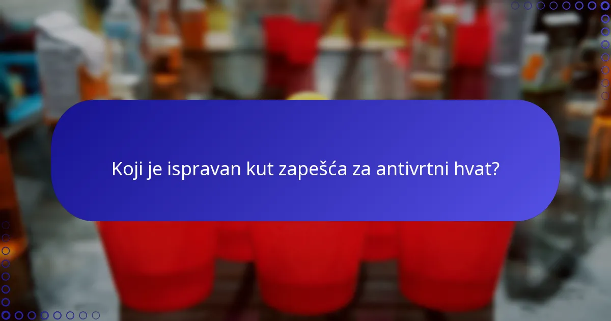 Koji je ispravan kut zapešća za antivrtni hvat?