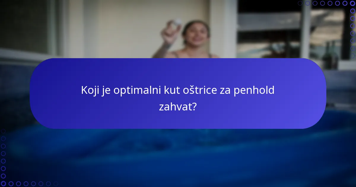 Koji je optimalni kut oštrice za penhold zahvat?