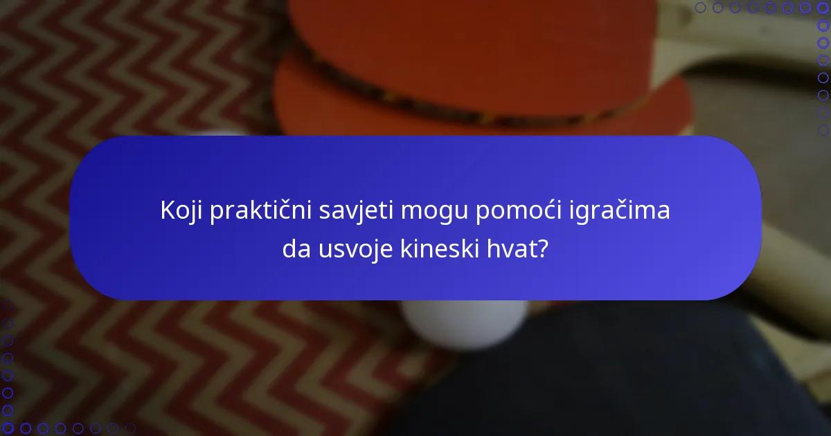 Koji praktični savjeti mogu pomoći igračima da usvoje kineski hvat?