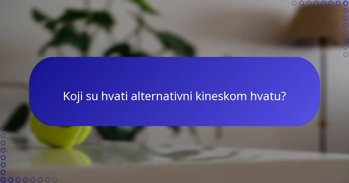Koji su hvati alternativni kineskom hvatu?