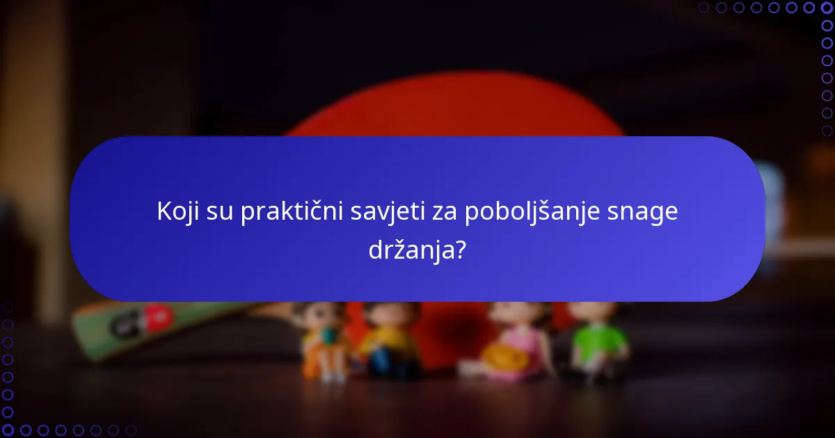 Koji su praktični savjeti za poboljšanje snage držanja?