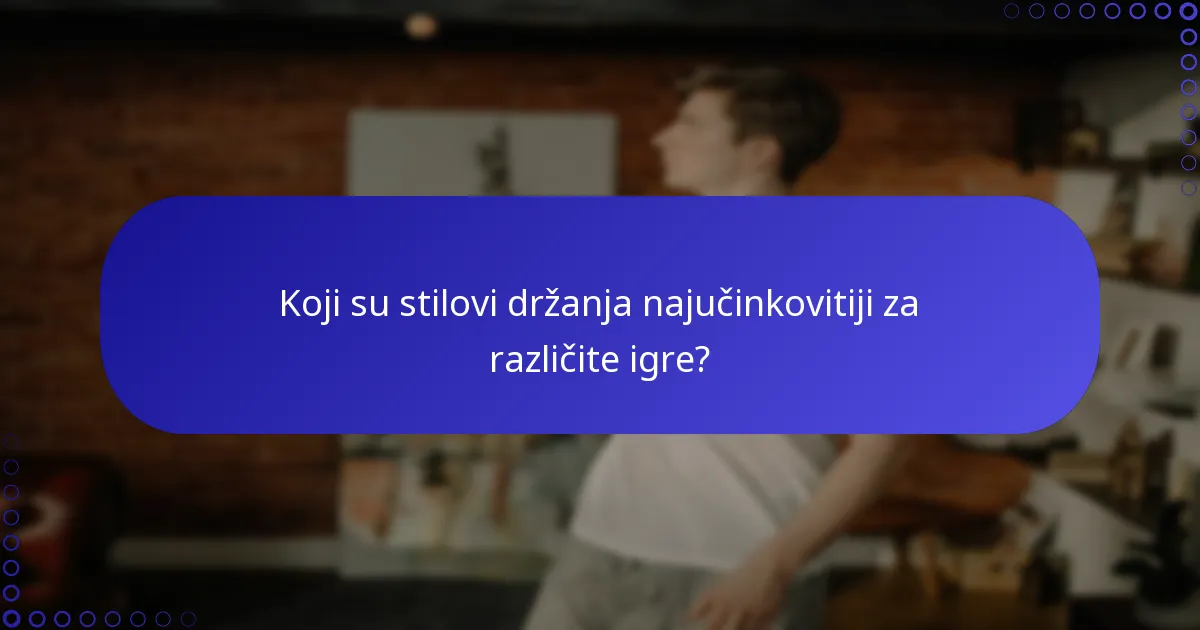Koji su stilovi držanja najučinkovitiji za različite igre?