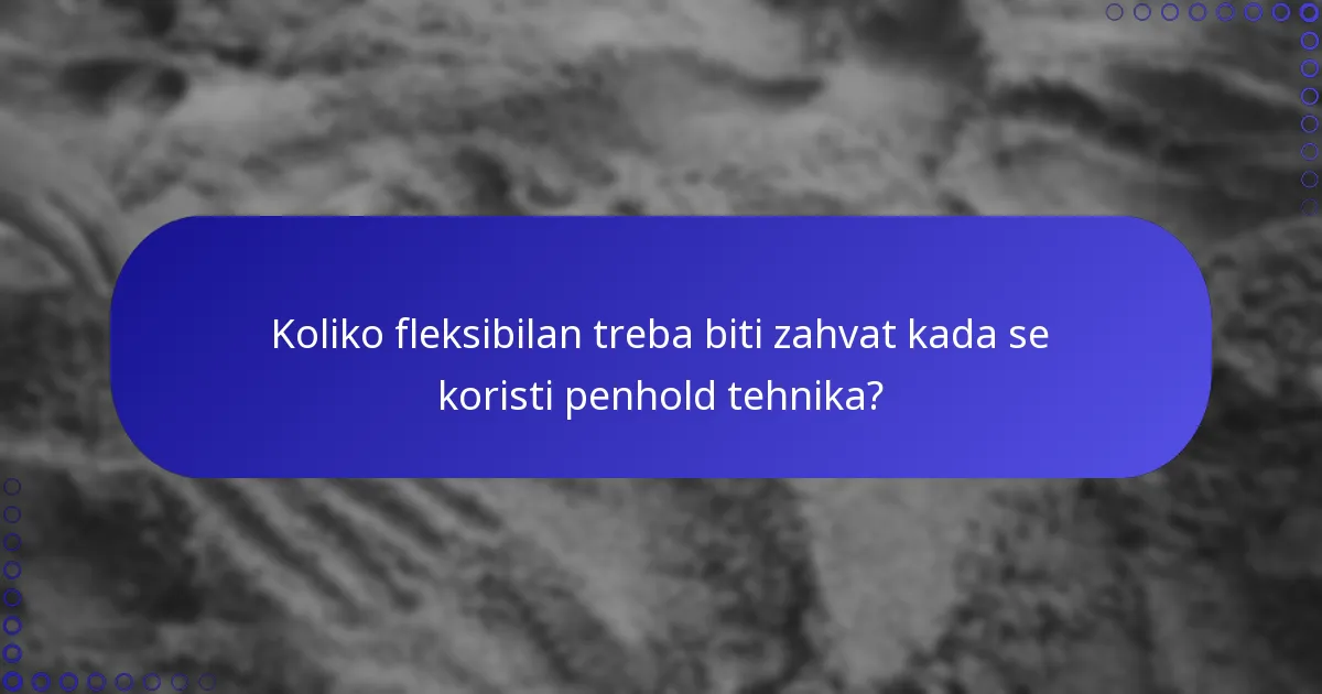 Koliko fleksibilan treba biti zahvat kada se koristi penhold tehnika?