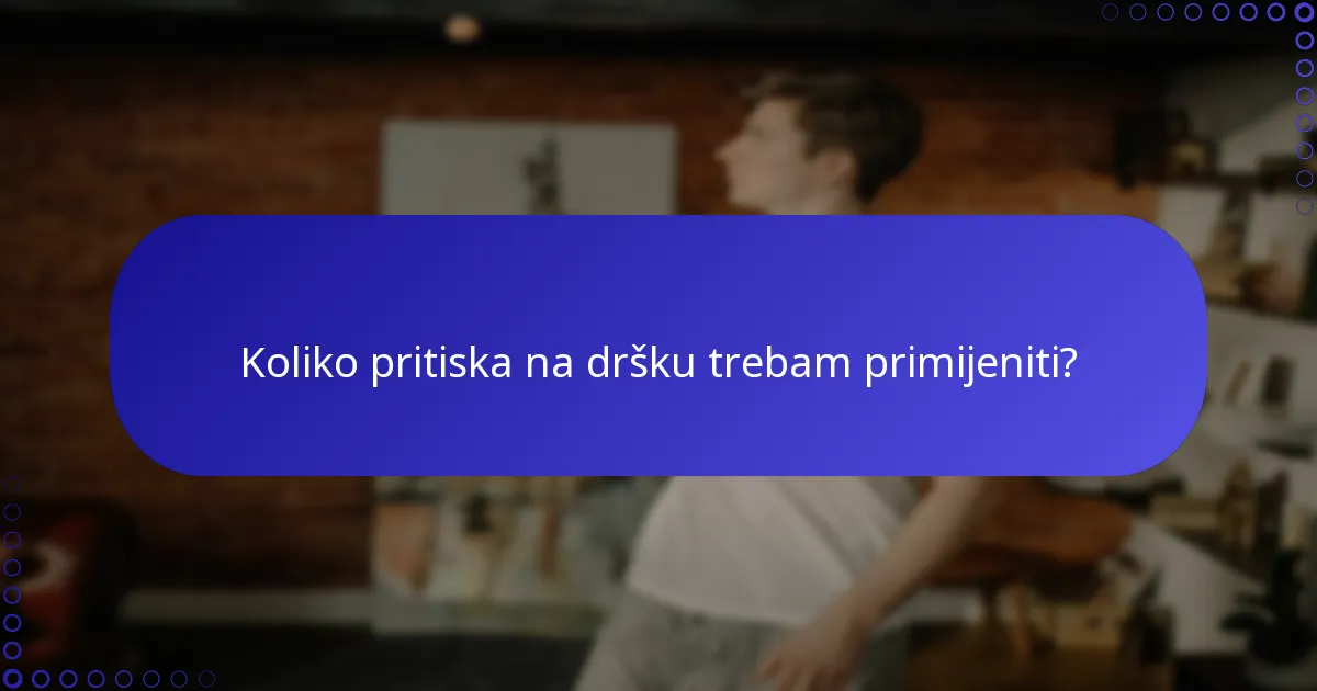 Koliko pritiska na dršku trebam primijeniti?