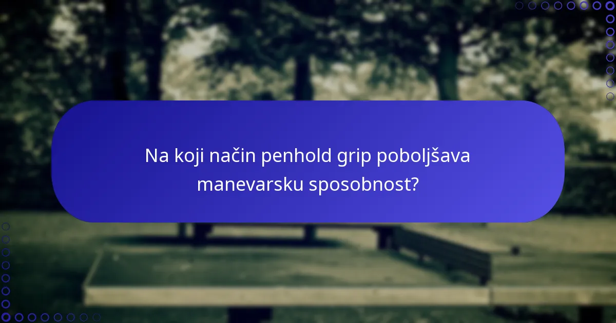 Na koji način penhold grip poboljšava manevarsku sposobnost?